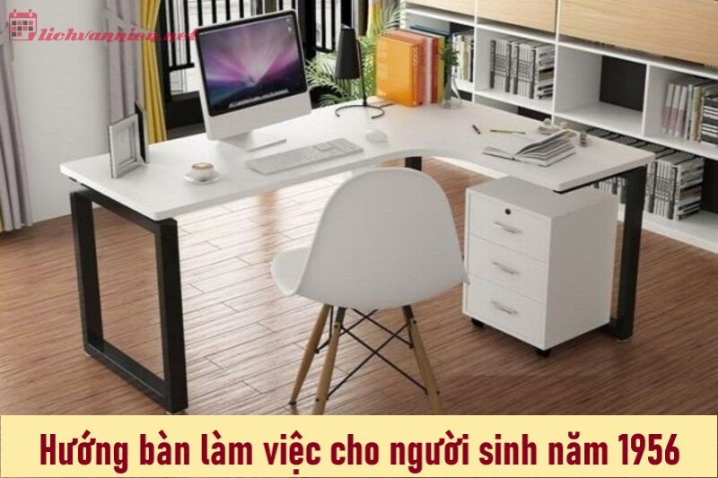 Đặt Bàn Đúng Hướng, Nhận Lộc Trọn Đời: Phong Thủy Bàn Làm Việc Cho Người Sinh Năm 1956