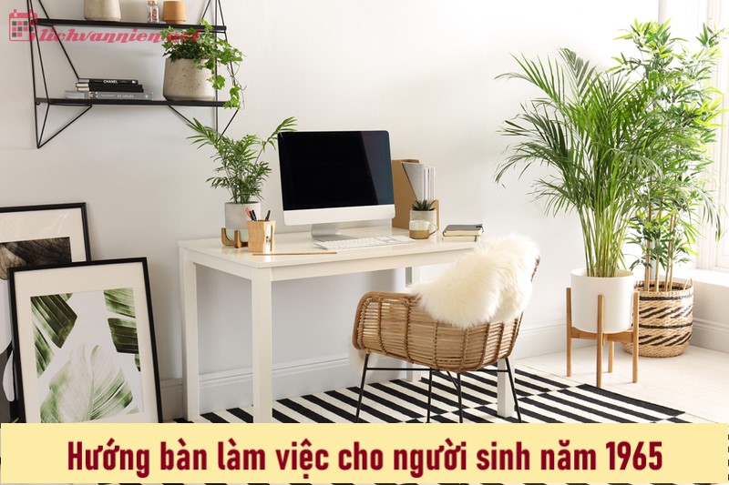 Khám Phá Hướng Bàn Làm Việc Tốt Nhất Cho Người Sinh Năm 1965: Bí Quyết Tài Lộc và Sự Nghiệp Thăng Tiến