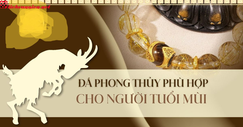 Đá Phong Thủy Cho Người Tuổi Mùi - Bí Quyết Chọn Đá Hợp Mệnh Và Ý Nghĩa Phong Thủy